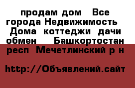 продам дом - Все города Недвижимость » Дома, коттеджи, дачи обмен   . Башкортостан респ.,Мечетлинский р-н